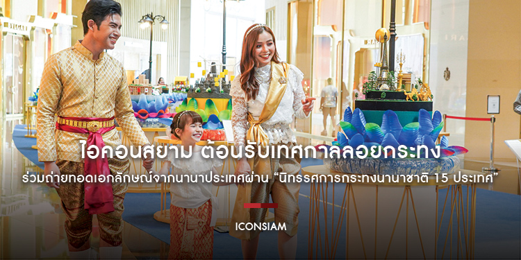 ไอคอนสยาม ต้อนรับเทศกาลลอยกระทง ร่วมถ่ายทอดเอกลักษณ์จากนานาประเทศผ่าน “นิทรรศการกระทงนานาชาติ 15 ประเทศ” พบแรงบันดาลใจจากนานาชาติผ่านกระทงไทย