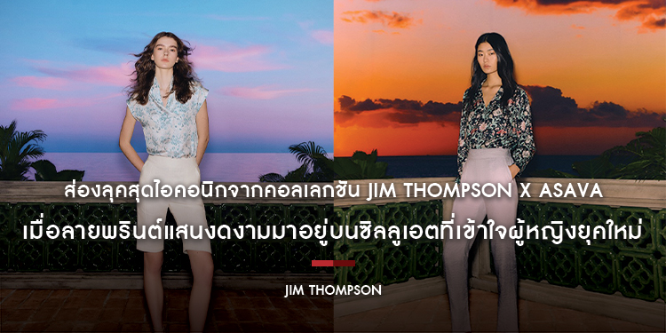 ส่องลุคสุดไอคอนิกจากคอลเลกชัน JIM THOMPSON x ASAVA เมื่อลายพรินต์แสนงดงามมาอยู่บนซิลลูเอตที่เข้าใจผู้หญิงยุคใหม่