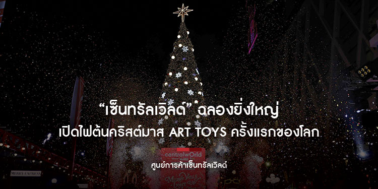 “เซ็นทรัลเวิลด์” ฉลองยิ่งใหญ่เปิดไฟต้นคริสต์มาส Art Toys ครั้งแรกของโลก สัญลักษณ์การเริ่มต้นเทศกาลแห่งความสุข ชู 8 ไฮไลต์ Vibe เดียวกับ Christmas Market ที่ยุโรป