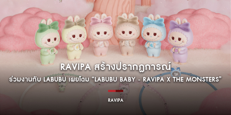RAVIPA สร้างปรากฏการณ์ แบรนด์ไทยจิวเวลรี่แบรนด์แรกที่ร่วมงานกับ Labubu เผยโฉม “Labubu Baby - RAVIPA x The Monsters”