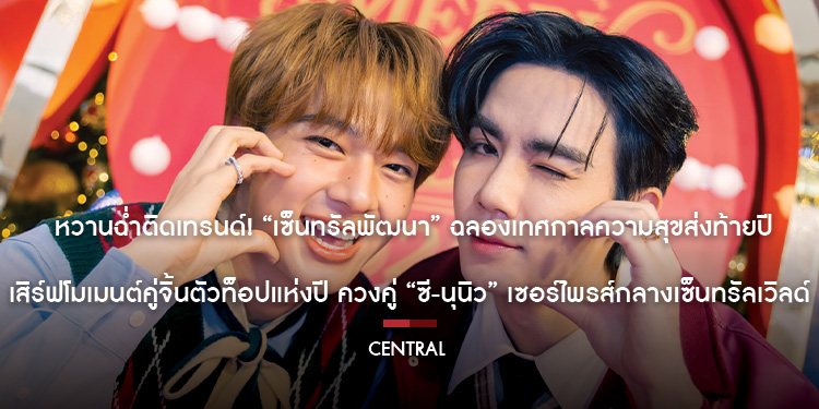 หวานฉ่ำติดเทรนด์“เซ็นทรัลพัฒนา” ฉลองเทศกาลความสุขส่งท้ายปี เสิร์ฟโมเมนต์คู่จิ้นตัวท็อปแห่งปี ควงคู่ “ซี-นุนิว” เซอร์ไพรส์กลางเซ็นทรัลเวิลด์