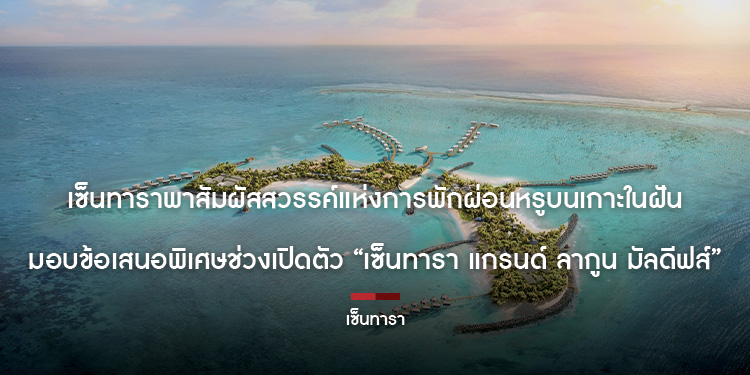 เซ็นทาราพาสัมผัสสวรรค์แห่งการพักผ่อนหรูบนเกาะในฝันมอบข้อเสนอพิเศษช่วงเปิดตัว “เซ็นทารา แกรนด์ ลากูน มัลดีฟส์”
