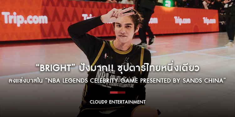 “BRIGHT” ปังมาก!! ซุปตาร์ไทยหนึ่งเดียว ลงแข่งบาสใน “NBA Legends Celebrity Game Presented by Sands China”