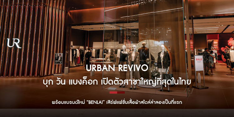 URBAN REVIVO บุก วัน แบงค็อก เปิดตัวสาขาใหญ่ที่สุดในไทย พร้อมแบรนด์ใหม่ “BENLAI” เสิร์ฟแฟชั่นเสื้อผ้าสไตล์ลำลองเป็นที่แรก