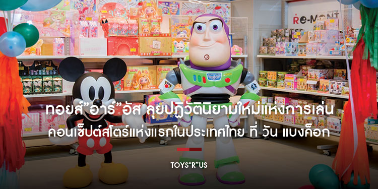 ทอยส์”อาร์”อัส (Toys“R”Us) ลุยปฏิวัตินิยามใหม่แห่งการเล่น ประเดิมเปิด คอนเซ็ปต์ สโตร์ แห่งแรกในประเทศไทย ที่ วัน แบงค็อก