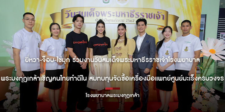 “ยี่หวา-จ็อบ-ไข่มุก” ร่วมงานวันสมเด็จพระมหาธีรราชเจ้า โรงพยาบาลพระมงกุฎเกล้าเชิญคนไทยทำดีใน สมทบทุนจัดซื้อเครื่องมือแพทย์ศูนย์มะเร็งครบวงจร