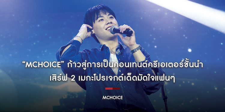 “Mchoice” ก้าวสู่การเป็นคอนเทนต์ครีเอเตอร์ชั้นนำ เสิร์ฟ 2 เมกะโปรเจกต์เด็ดมัดใจแฟนๆ