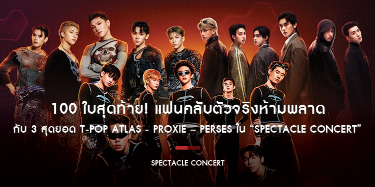 100 ใบสุดท้าย! แฟนคลับตัวจริงห้ามพลาด ก่อนไปฟิน และอินกับ 3 สุดยอด T-POP ATLAS - PROXIE – PERSES ใน “SPECTACLE CONCERT” 16 ก.พ. นี้!!
