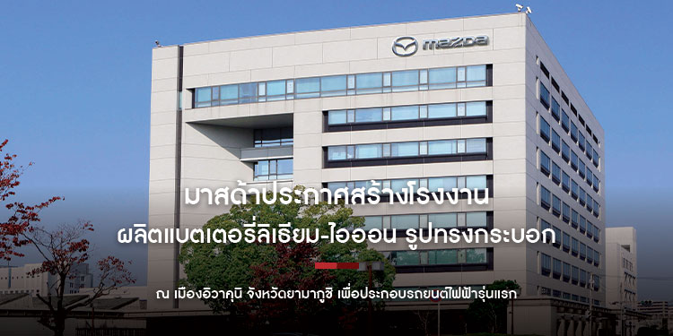 มาสด้าประกาศสร้างโรงงานผลิตแบตเตอรี่ลิเธียม-ไอออน รูปทรงกระบอก  ณ เมืองอิวาคุนิ จังหวัดยามากูชิ เพื่อประกอบรถยนต์ไฟฟ้ารุ่นแรก