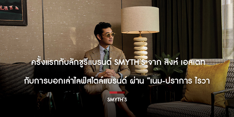ครั้งแรกกับลักชูรีแบรนด์ SMYTH’S จาก สิงห์ เอสเตท กับการบอกเล่าไลฟ์สไตล์แบรนด์ ผ่าน “เนม-ปราการ ไรวา