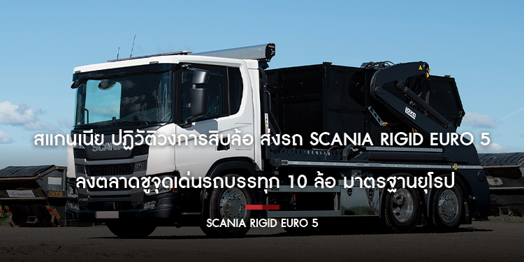 สแกนเนีย ปฏิวัติวงการสิบล้อ ส่งรถ Scania Rigid Euro 5 ลงตลาด ชูจุดเด่นรถบรรทุก 10 ล้อ มาตรฐานยุโรป 