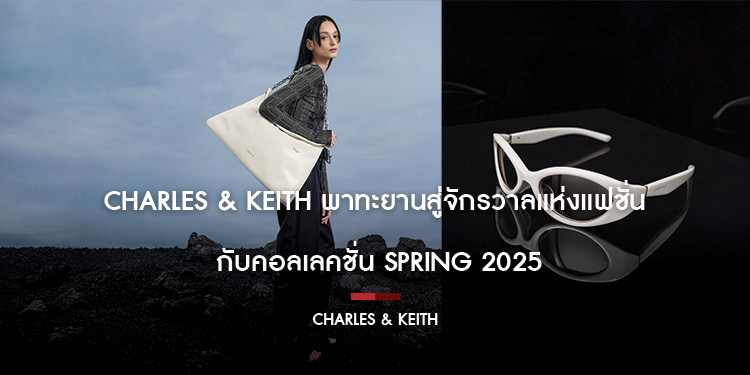 CHARLES & KEITH พาทะยานสู่จักรวาลแห่งแฟชั่น กับคอลเลคชั่น SPRING 2025