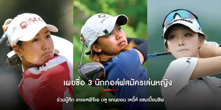 เผยชื่อ 3 นักกอล์ฟสมัครเล่นหญิงร่วมบู๊ศึก เคแอลพีจีเอ บลู แคนยอน เลดี้ส์ แชมเปี้ยนชิพ