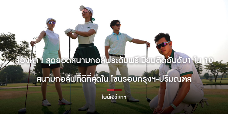 ส่องหา ! สุดยอดสนามกอล์ฟระดับพรีเมียมติดอันดับ1 ใน 10 สนามกอล์ฟที่ดีที่สุดใน โซนรอบกรุงฯ-ปริมณฑล