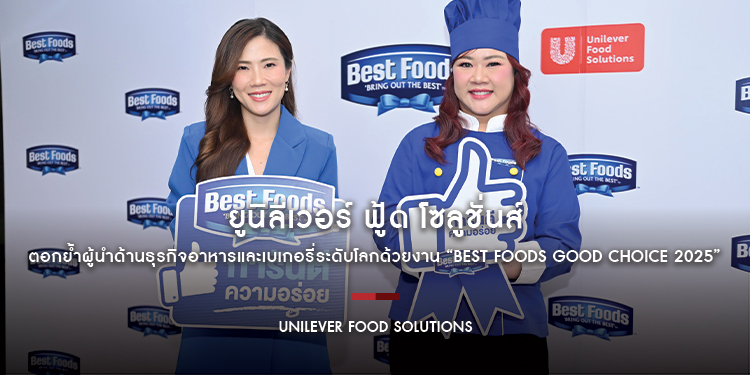 ยูนิลีเวอร์ ฟู้ด โซลูชั่นส์ ตอกย้ำผู้นำด้านธุรกิจอาหารและเบเกอรี่ระดับโลกด้วยงาน “Best Foods Good Choice 2025”