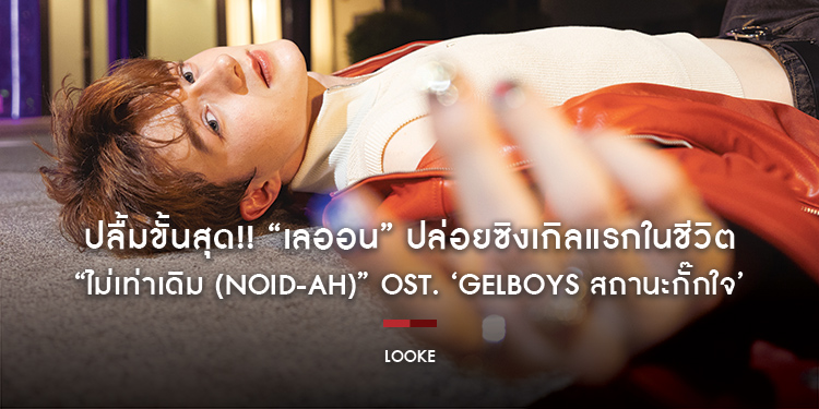 ปลื้มขั้นสุด!! “เลออน” ปล่อยซิงเกิลแรกในชีวิต “ไม่เท่าเดิม (Noid-Ah)” OST. ‘GELBOYS สถานะกั๊กใจ’