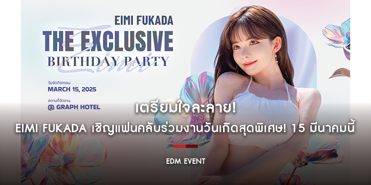 เตรียมใจละลาย! EIMI FUKADA เชิญแฟนคลับร่วมงานวันเกิดสุดพิเศษ! 15 มีนาคมนี้