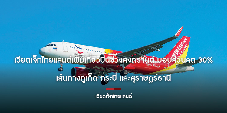 เวียตเจ็ทไทยแลนด์เพิ่มเที่ยวบินช่วงสงกรานต์ มอบส่วนลด 30% เส้นทางภูเก็ต กระบี่ และสุราษฎร์ธานี