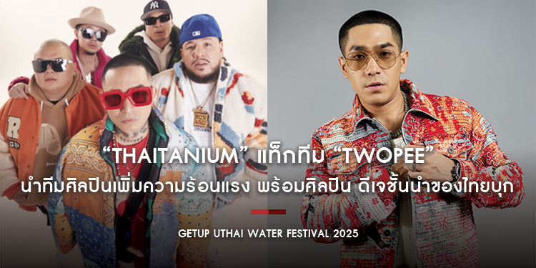 “THAITANIUM” แท็กทีม “TWOPEE” นำทีมศิลปินเพิ่มความร้อนแรง พร้อมศิลปิน ดีเจชั้นนำของไทยบุก “GETUP Uthai Water Festival 2025”