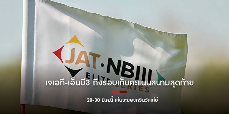 เจเอที-เอ็นบี3 ถึงรอบเก็บคะแนนสนามสุดท้าย 28-30 มี.ค.นี้ เล่นระยองกรีนวัลเล่ย์