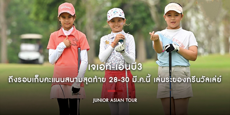 เจเอที-เอ็นบี3 ถึงรอบเก็บคะแนนสนามสุดท้าย 28-30 มี.ค.นี้ เล่นระยองกรีนวัลเล่ย์