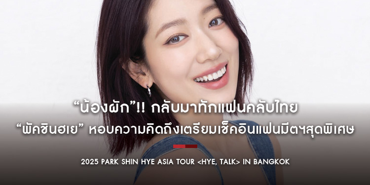 “น้องผัก”!! กลับมาทักแฟนคลับไทย “พัคชินฮเย” หอบความคิดถึงเตรียมเช็คอินแฟนมีตฯสุดพิเศษ “2025 PARK SHIN HYE ASIA TOUR <HYE, TALK> IN BANGKOK”