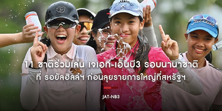 11 ชาติร่วมเล่น เจเอที-เอ็นบี3 รอบนานาชาติที่ รอยัลฮิลล์ฯ ก่อนลุยรายการใหญ่ที่สหรัฐฯ
