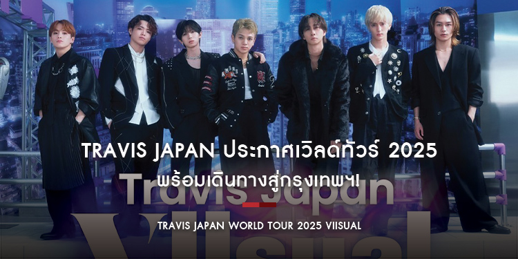 Travis Japan ประกาศเวิลด์ทัวร์ 2025 “VIIsual” พร้อมเดินทางสู่กรุงเทพฯ!