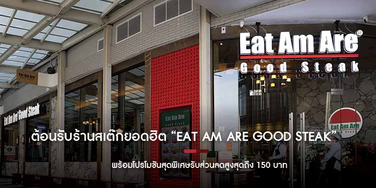 ต้อนรับร้านสเต๊กยอดฮิต “EAT AM ARE GOOD STEAK” พร้อมโปรโมชันสุดพิเศษรับส่วนลดสูงสุดถึง 150 บาท