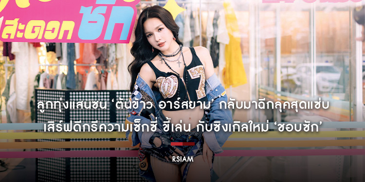 ลูกทุ่งแสนซน ‘ต้นข้าว อาร์สยาม’ กลับมาฉีกลุคสุดแซ่บ เสิร์ฟดีกรีความเซ็กซี่ ขี้เล่น กับซิงเกิลใหม่ ‘ชอบซัก’