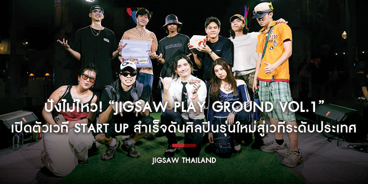 ปังไม่ไหว! “JIGSAW PLAY GROUND VOL.1” เปิดตัวเวที Start up สำเร็จดันศิลปินรุ่นใหม่สู่เวทีระดับประเทศ
