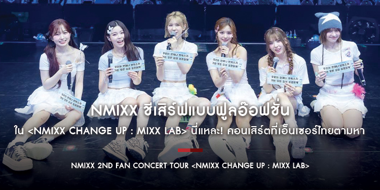 NMIXX ชีเสิร์ฟแบบฟูลอ๊อฟชั่น ใน NMIXX 2ND FAN CONCERT TOUR <NMIXX CHANGE UP : MIXX LAB> นี่แหละ! คอนเสิร์ตที่เอ็นเซอร์ไทยตามหา