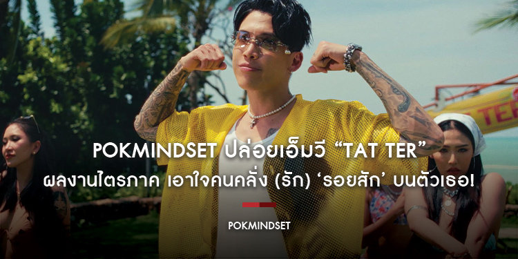 POKMINDSET ปล่อยเอ็มวี “TAT TER” ผลงานไตรภาค เอาใจคนคลั่ง (รัก) ‘รอยสัก’ บนตัวเธอ!