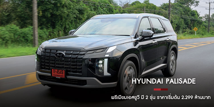 Hyundai PALISADE พรีเมียมเอสยูวี มี 2 รุ่น ราคาเริ่มต้น 2.299 ล้านบาท