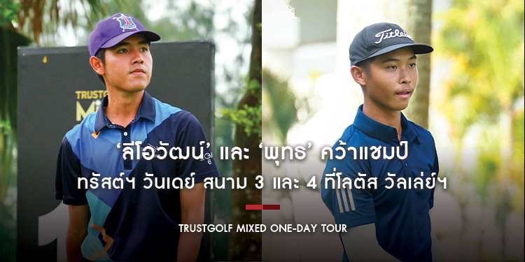 ‘ลีโอวัฒน์’ และ ‘พุทธ’ คว้าแชมป์ ทรัสต์ฯ วันเดย์ สนาม 3 และ 4 ที่โลตัส วัลเล่ย์ฯ