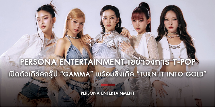 Persona Entertainment เขย่าวงการ T-POP เปิดตัวเกิร์ลกรุ๊ป “GAMMA” พร้อมซิงเกิ้ล “Turn it into Gold”