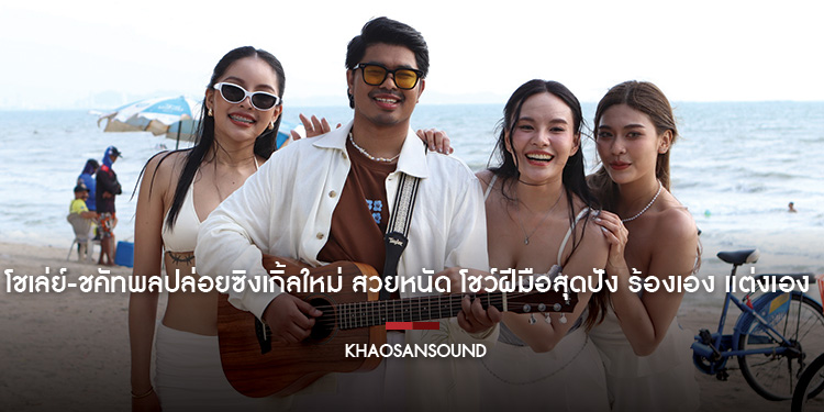 โชเล่ย์-ชคัทพลปล่อยซิงเกิ้ลใหม่ สวยหนัด โชว์ฝีมือสุดปัง ร้องเอง แต่งเอง