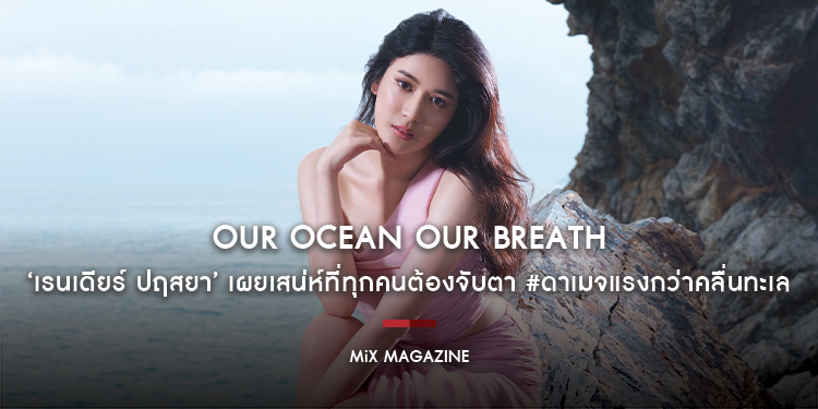‘เรนเดียร์ ปฤสยา’ เผยเสน่ห์ที่ทุกคนต้องจับตา #ดาเมจแรงกว่าคลื่นทะเล ผ่านธีม ‘‘Our Ocean Our Breath มหาสมุทร ลมหายใจของโลก’