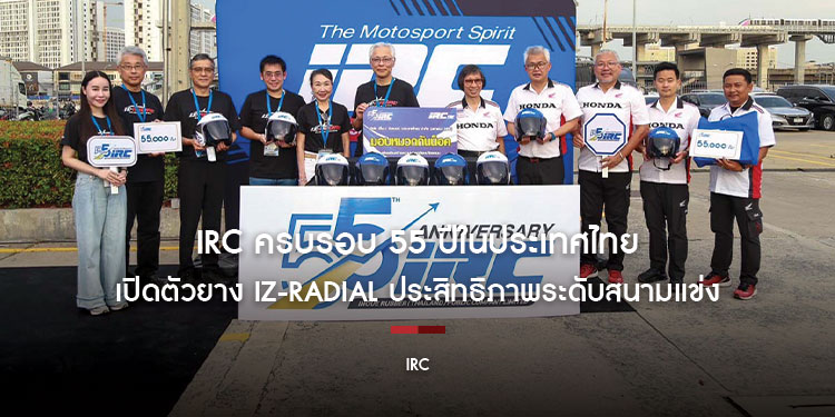 IRC ครบรอบ 55 ปีในประเทศไทย เดินหน้าสู่อนาคตอย่างยั่งยืน ภายใต้แนวคิด “Driving Sustainability” เปิดตัวยาง IZ-Radial ประสิทธิภาพระดับสนามแข่ง