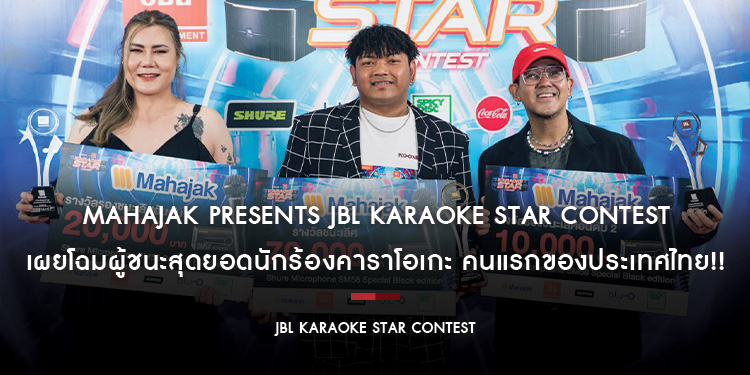 “MAHAJAK PRESENTS JBL KARAOKE STAR CONTEST” เผยโฉมผู้ชนะสุดยอดนักร้องคาราโอเกะ คนแรกของประเทศไทย!! คว้ารางวัลใหญ่รวมกว่า 629,500 บาท