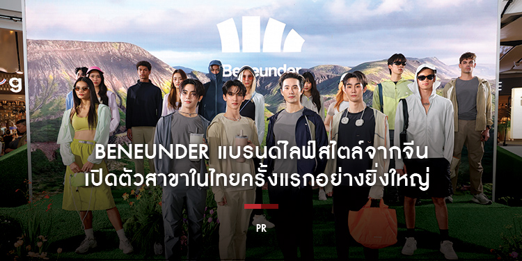 Beneunder แบรนด์ไลฟ์สไตล์ชั้นนำจากจีน เปิดตัวสาขาในไทยครั้งแรกอย่างยิ่งใหญ่  พร้อมชวนคนเมืองออกไปใช้ชีวิตอย่างไร้กังวล