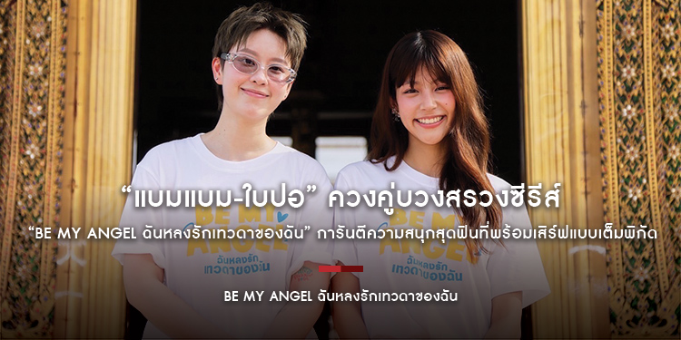 “แบมแบม-ใบปอ” ควงคู่บวงสรวงซีรีส์ “Be My ANGEL ฉันหลงรักเทวดาของฉัน” การันตีความสนุกสุดฟินที่พร้อมเสิร์ฟแบบเต็มพิกัด