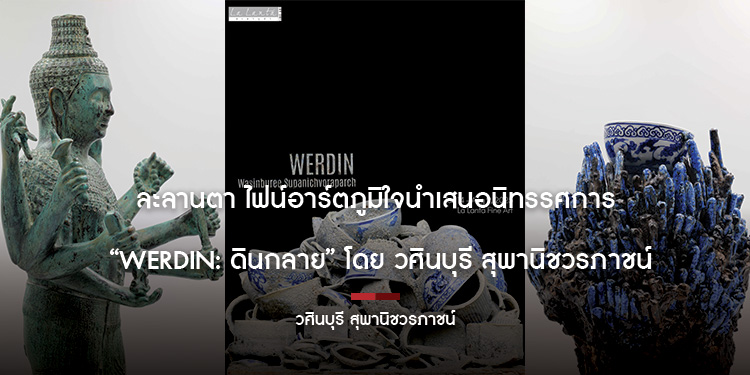 ละลานตา ไฟน์อาร์ตภูมิใจนำเสนอนิทรรศการ “WERDIN: ดินกลาย” โดย วศินบุรี สุพานิชวรภาชน์