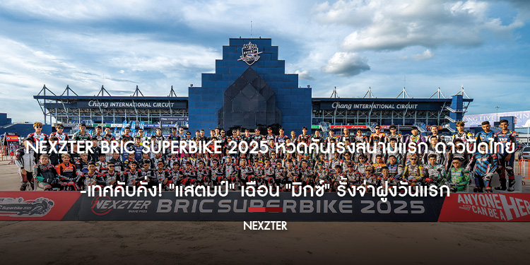 NEXZTER BRIC Superbike 2025 หวดคันเร่งสนามแรก ดาวบิดไทย-เทศคับคั่ง แสตมป์ เฉือน มิกซ์ รั้งจ่าฝูงวันแรก