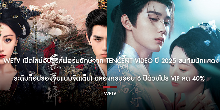 WeTV เปิดไลน์อัปซีรีส์ฟอร์มยักษ์จาก Tencent Video ปี 2025 ขนทัพนักแสดงระดับท็อปของจีนแบบจัดเต็ม! ฉลองครบรอบ 6 ปีด้วยโปร VIP ลด 40%