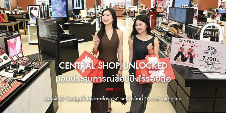 CENTRAL SHOP UNLOCKED ช้อปสนุกครั้งใหญ่ ปลดล็อกความสุขได้ทุกที่ ทุกเวลา