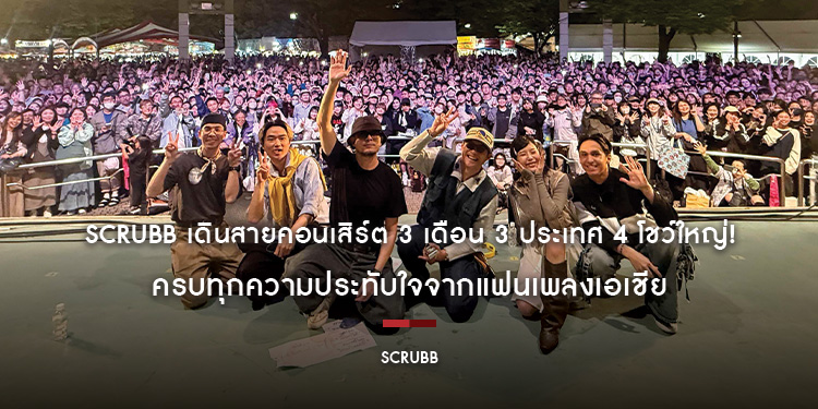 SCRUBB เดินสายคอนเสิร์ต 3 เดือน 3 ประเทศ 4 โชว์ใหญ่! ครบทุกความประทับใจจากแฟนเพลงเอเชีย