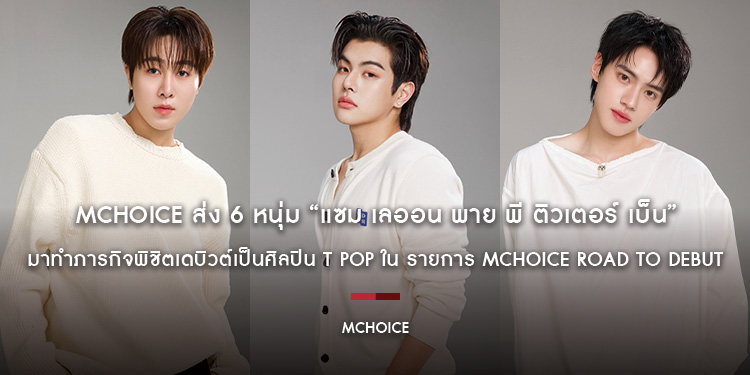 MCHOICE ส่ง 6 หนุ่ม “แซม เลออน พาย พี ติวเตอร์ เบ็น” มาทำภารกิจพิชิตเดบิวต์เป็นศิลปิน T POP ใน รายการ MCHOICE ROAD TO DEBUT