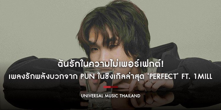 ฉันรักในความไม่เพอร์เฟกต์! เพลงรักพลังบวกจาก PUN ในซิงเกิลล่าสุด ‘Perfect’ ft. 1MILL