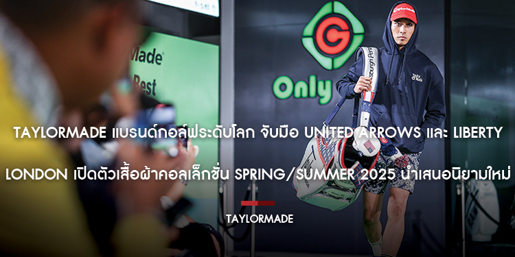 TaylorMade แบรนด์กอล์ฟระดับโลก จับมือ United Arrows และ Liberty London เปิดตัวเสื้อผ้าคอลเล็กชั่น Spring/Summer 2025 นำเสนอนิยามใหม่แห่งไลฟ์สไตล์และคว